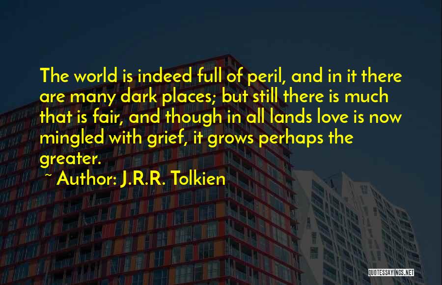 J.R.R. Tolkien Quotes: The World Is Indeed Full Of Peril, And In It There Are Many Dark Places; But Still There Is Much