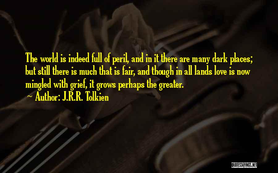 J.R.R. Tolkien Quotes: The World Is Indeed Full Of Peril, And In It There Are Many Dark Places; But Still There Is Much