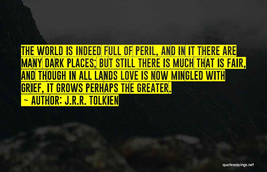 J.R.R. Tolkien Quotes: The World Is Indeed Full Of Peril, And In It There Are Many Dark Places; But Still There Is Much