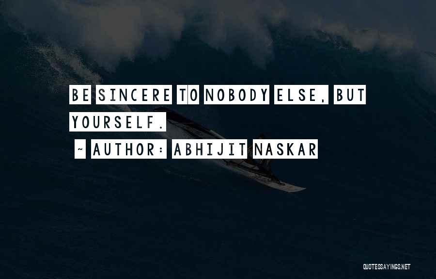 Abhijit Naskar Quotes: Be Sincere To Nobody Else, But Yourself.