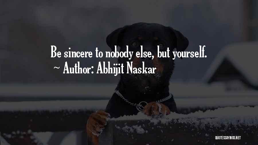 Abhijit Naskar Quotes: Be Sincere To Nobody Else, But Yourself.