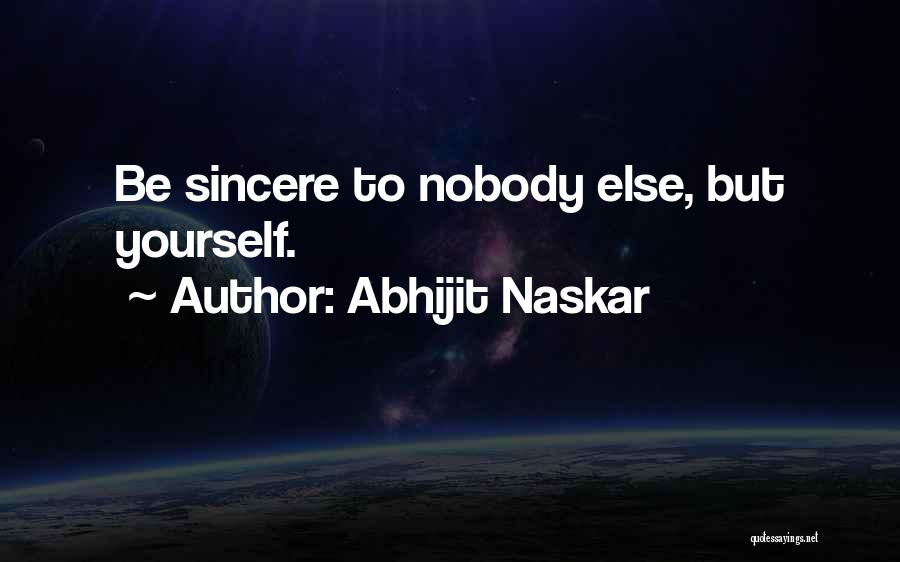 Abhijit Naskar Quotes: Be Sincere To Nobody Else, But Yourself.