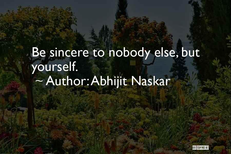 Abhijit Naskar Quotes: Be Sincere To Nobody Else, But Yourself.