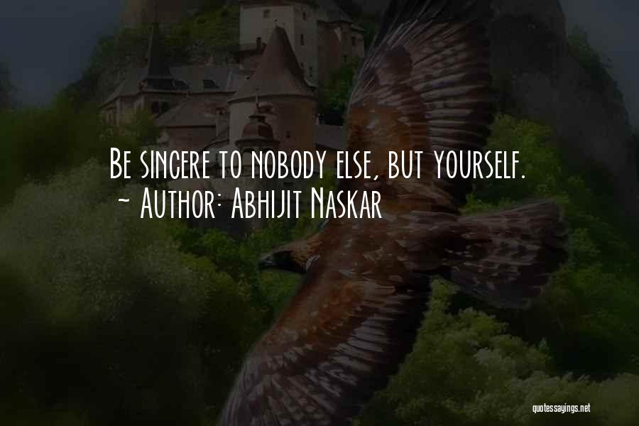 Abhijit Naskar Quotes: Be Sincere To Nobody Else, But Yourself.