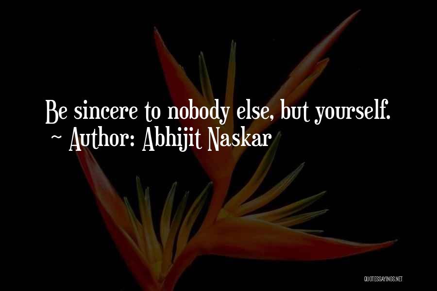 Abhijit Naskar Quotes: Be Sincere To Nobody Else, But Yourself.