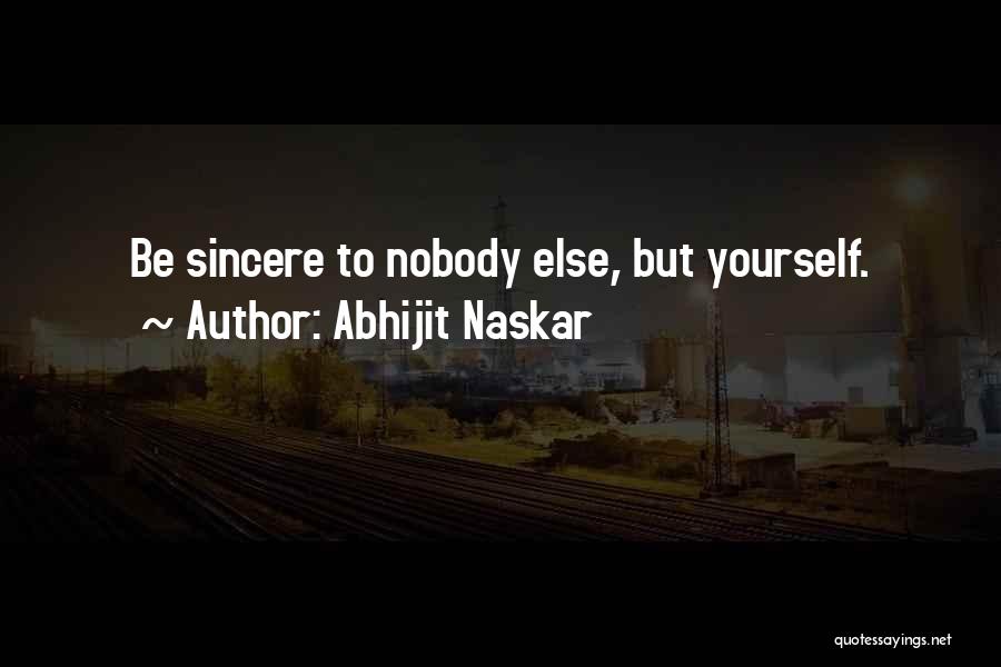 Abhijit Naskar Quotes: Be Sincere To Nobody Else, But Yourself.