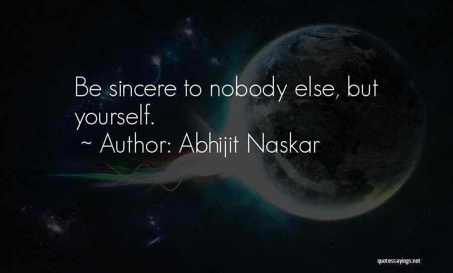 Abhijit Naskar Quotes: Be Sincere To Nobody Else, But Yourself.