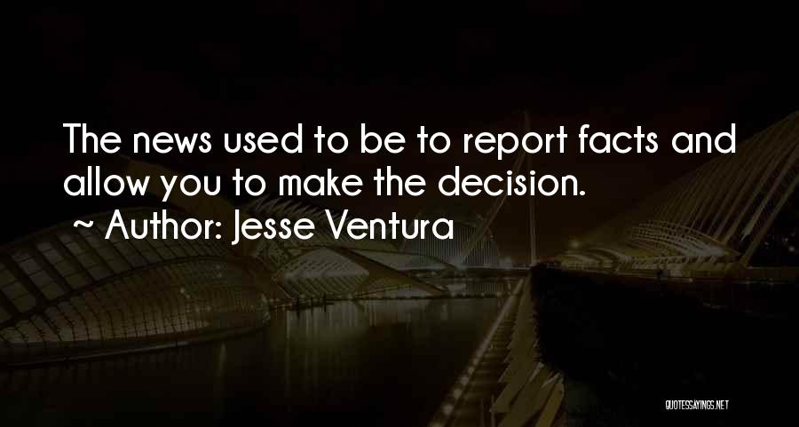 Jesse Ventura Quotes: The News Used To Be To Report Facts And Allow You To Make The Decision.