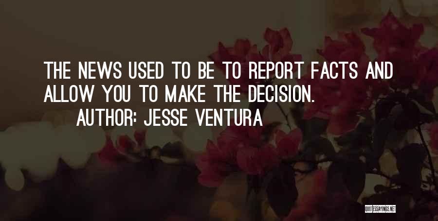Jesse Ventura Quotes: The News Used To Be To Report Facts And Allow You To Make The Decision.