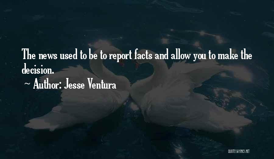 Jesse Ventura Quotes: The News Used To Be To Report Facts And Allow You To Make The Decision.