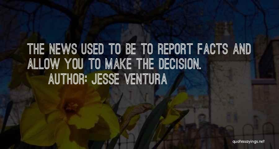 Jesse Ventura Quotes: The News Used To Be To Report Facts And Allow You To Make The Decision.
