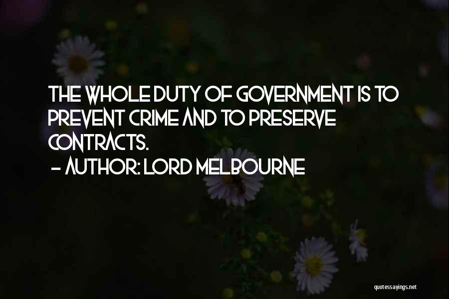 Lord Melbourne Quotes: The Whole Duty Of Government Is To Prevent Crime And To Preserve Contracts.