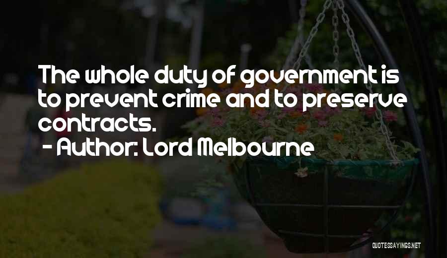 Lord Melbourne Quotes: The Whole Duty Of Government Is To Prevent Crime And To Preserve Contracts.