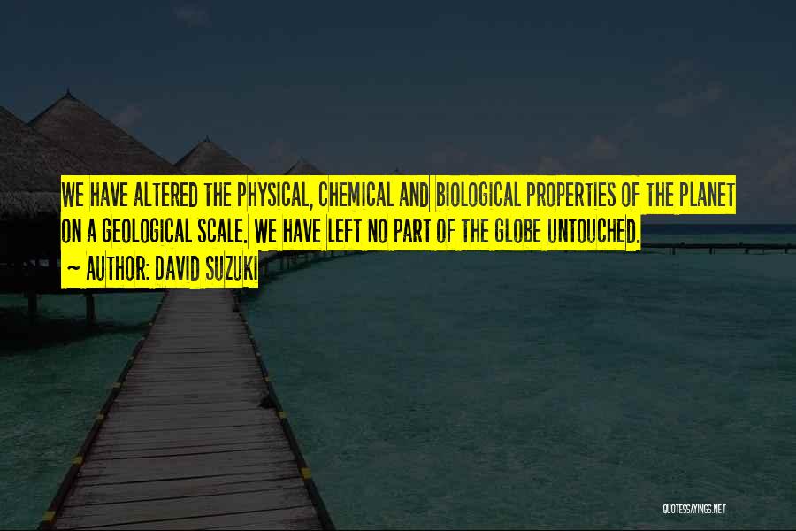 David Suzuki Quotes: We Have Altered The Physical, Chemical And Biological Properties Of The Planet On A Geological Scale. We Have Left No