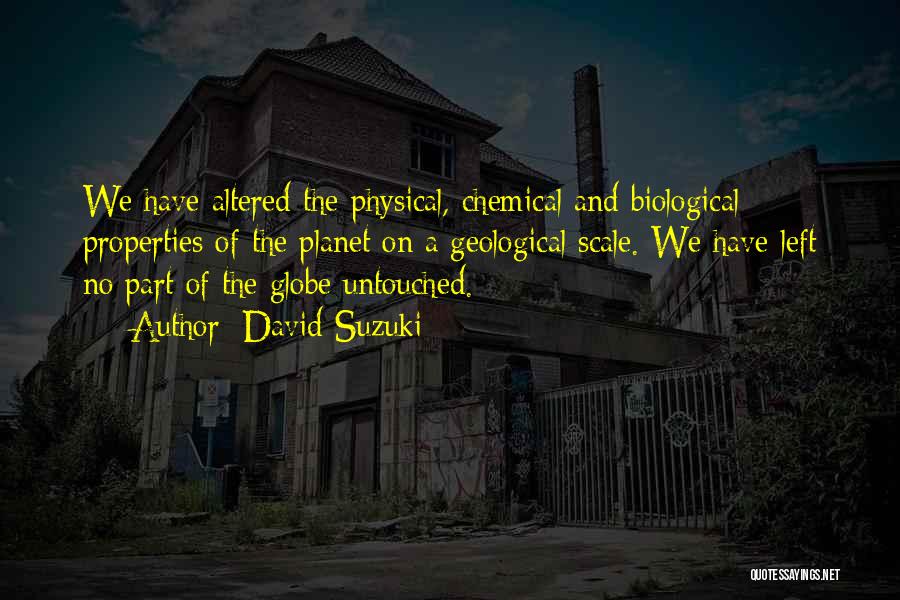 David Suzuki Quotes: We Have Altered The Physical, Chemical And Biological Properties Of The Planet On A Geological Scale. We Have Left No