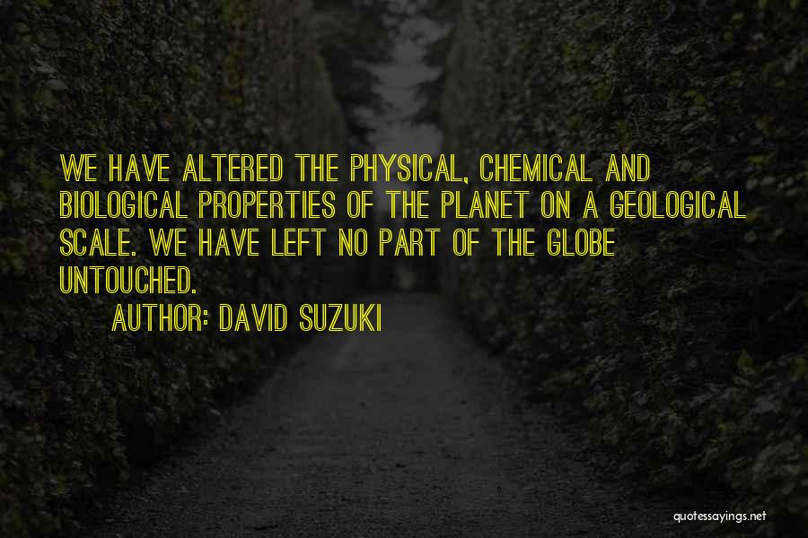 David Suzuki Quotes: We Have Altered The Physical, Chemical And Biological Properties Of The Planet On A Geological Scale. We Have Left No