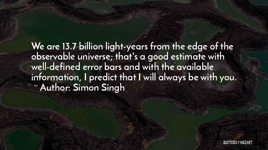 Simon Singh Quotes: We Are 13.7 Billion Light-years From The Edge Of The Observable Universe; That's A Good Estimate With Well-defined Error Bars