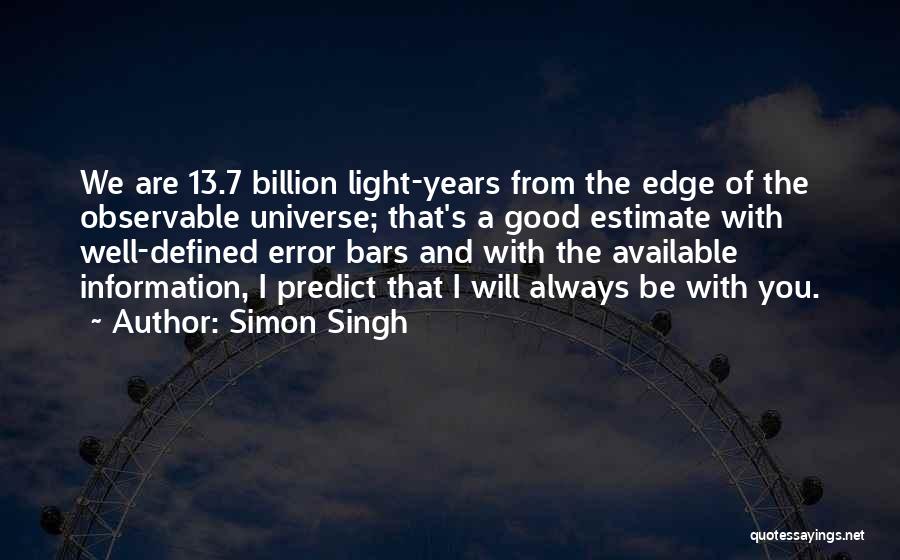 Simon Singh Quotes: We Are 13.7 Billion Light-years From The Edge Of The Observable Universe; That's A Good Estimate With Well-defined Error Bars