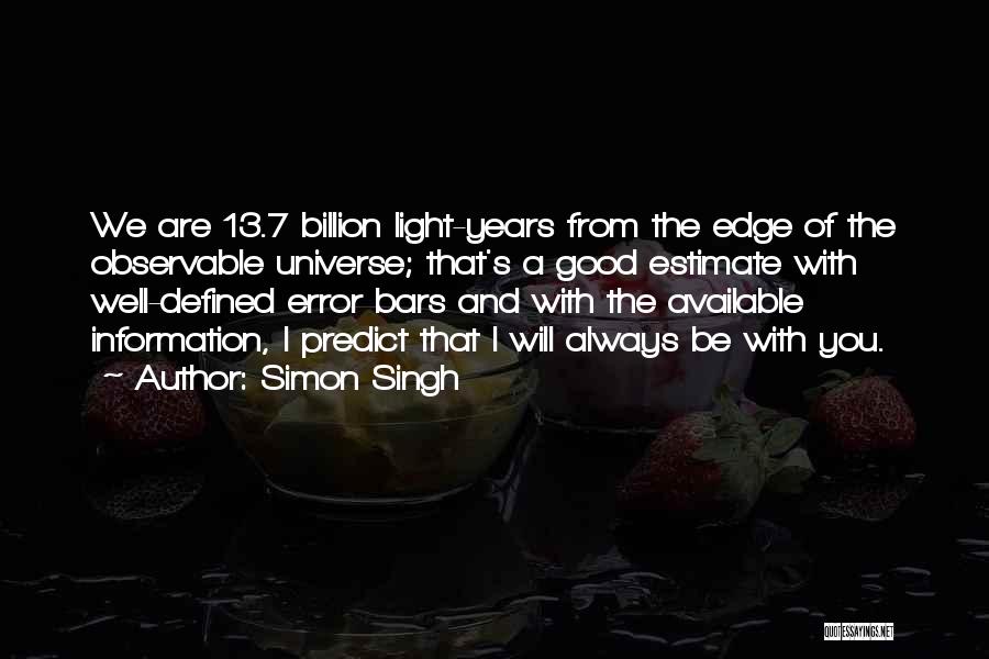 Simon Singh Quotes: We Are 13.7 Billion Light-years From The Edge Of The Observable Universe; That's A Good Estimate With Well-defined Error Bars