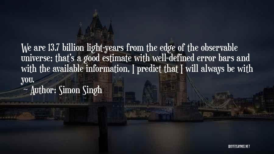 Simon Singh Quotes: We Are 13.7 Billion Light-years From The Edge Of The Observable Universe; That's A Good Estimate With Well-defined Error Bars