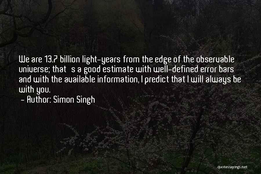 Simon Singh Quotes: We Are 13.7 Billion Light-years From The Edge Of The Observable Universe; That's A Good Estimate With Well-defined Error Bars