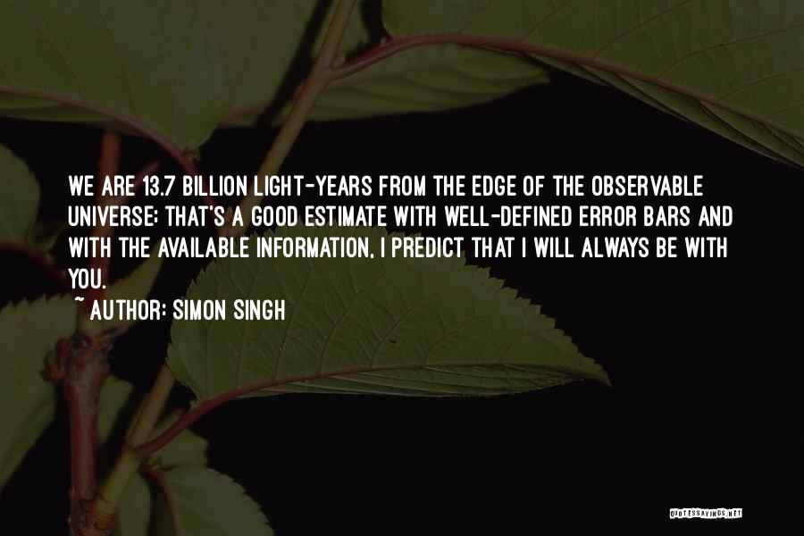 Simon Singh Quotes: We Are 13.7 Billion Light-years From The Edge Of The Observable Universe; That's A Good Estimate With Well-defined Error Bars