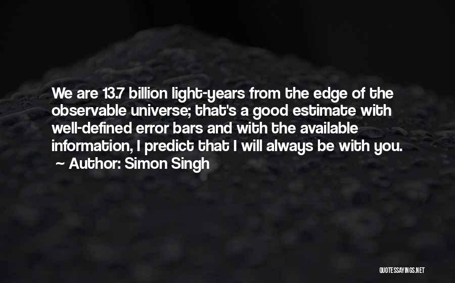 Simon Singh Quotes: We Are 13.7 Billion Light-years From The Edge Of The Observable Universe; That's A Good Estimate With Well-defined Error Bars