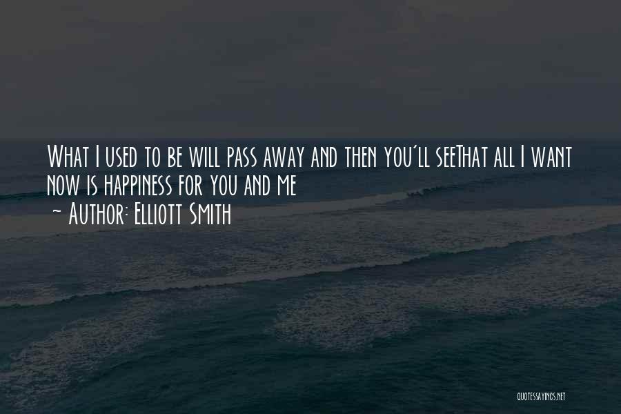 Elliott Smith Quotes: What I Used To Be Will Pass Away And Then You'll Seethat All I Want Now Is Happiness For You