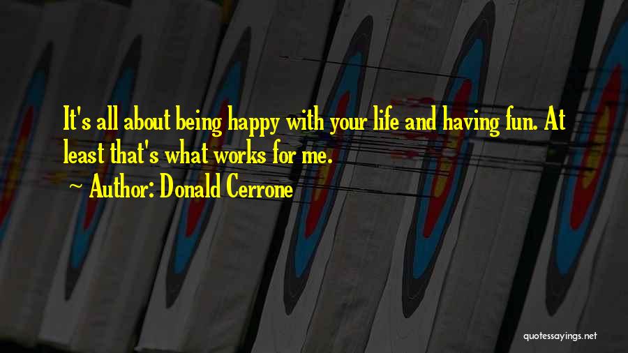 Donald Cerrone Quotes: It's All About Being Happy With Your Life And Having Fun. At Least That's What Works For Me.