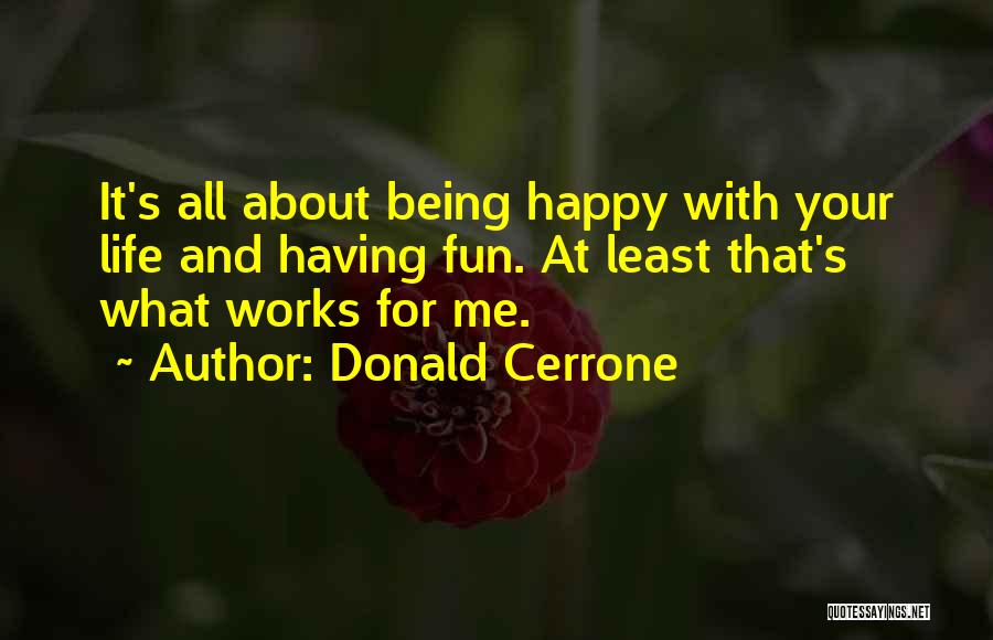 Donald Cerrone Quotes: It's All About Being Happy With Your Life And Having Fun. At Least That's What Works For Me.