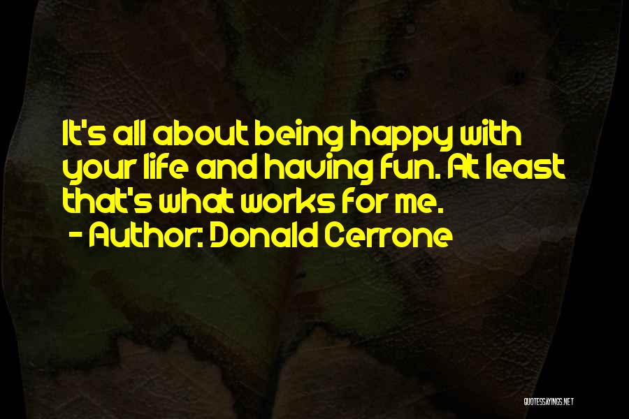 Donald Cerrone Quotes: It's All About Being Happy With Your Life And Having Fun. At Least That's What Works For Me.