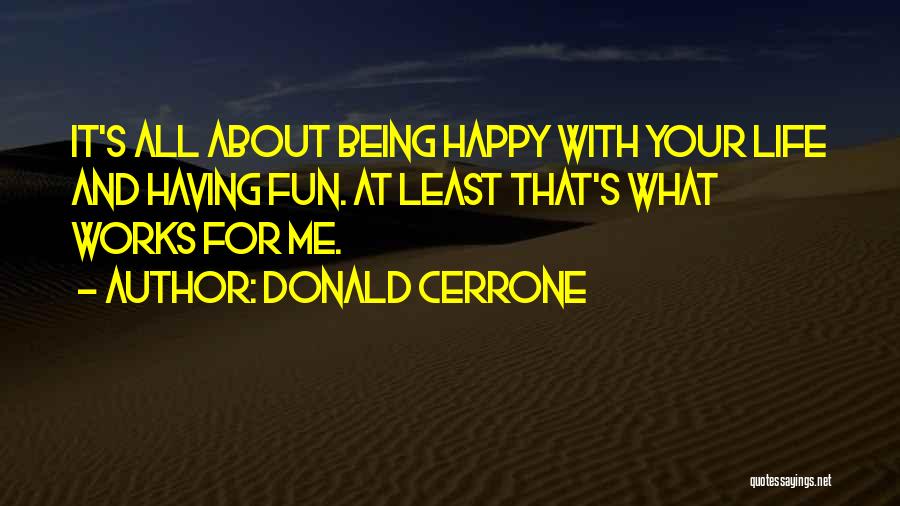 Donald Cerrone Quotes: It's All About Being Happy With Your Life And Having Fun. At Least That's What Works For Me.