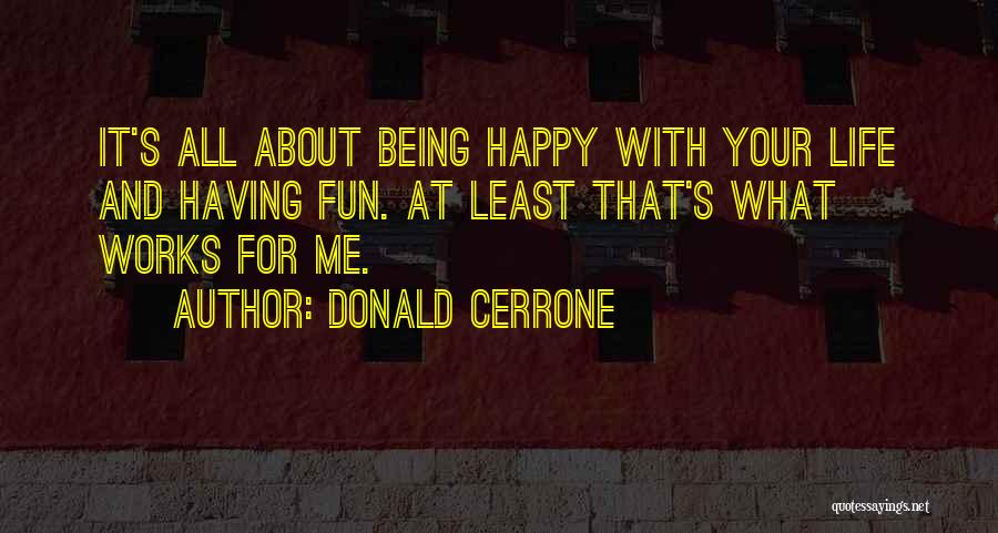 Donald Cerrone Quotes: It's All About Being Happy With Your Life And Having Fun. At Least That's What Works For Me.