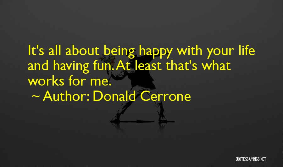 Donald Cerrone Quotes: It's All About Being Happy With Your Life And Having Fun. At Least That's What Works For Me.