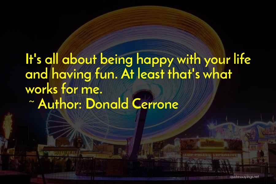 Donald Cerrone Quotes: It's All About Being Happy With Your Life And Having Fun. At Least That's What Works For Me.