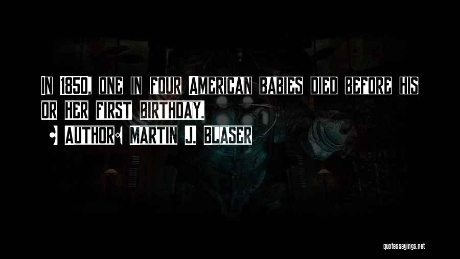 Martin J. Blaser Quotes: In 1850, One In Four American Babies Died Before His Or Her First Birthday.