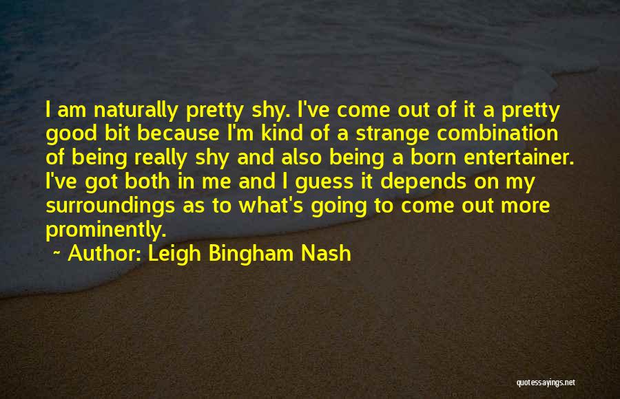 Leigh Bingham Nash Quotes: I Am Naturally Pretty Shy. I've Come Out Of It A Pretty Good Bit Because I'm Kind Of A Strange