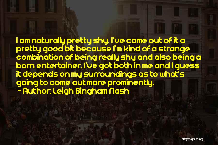Leigh Bingham Nash Quotes: I Am Naturally Pretty Shy. I've Come Out Of It A Pretty Good Bit Because I'm Kind Of A Strange