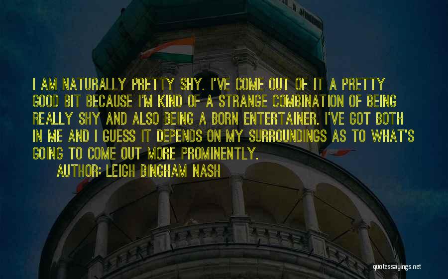 Leigh Bingham Nash Quotes: I Am Naturally Pretty Shy. I've Come Out Of It A Pretty Good Bit Because I'm Kind Of A Strange