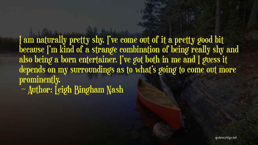 Leigh Bingham Nash Quotes: I Am Naturally Pretty Shy. I've Come Out Of It A Pretty Good Bit Because I'm Kind Of A Strange
