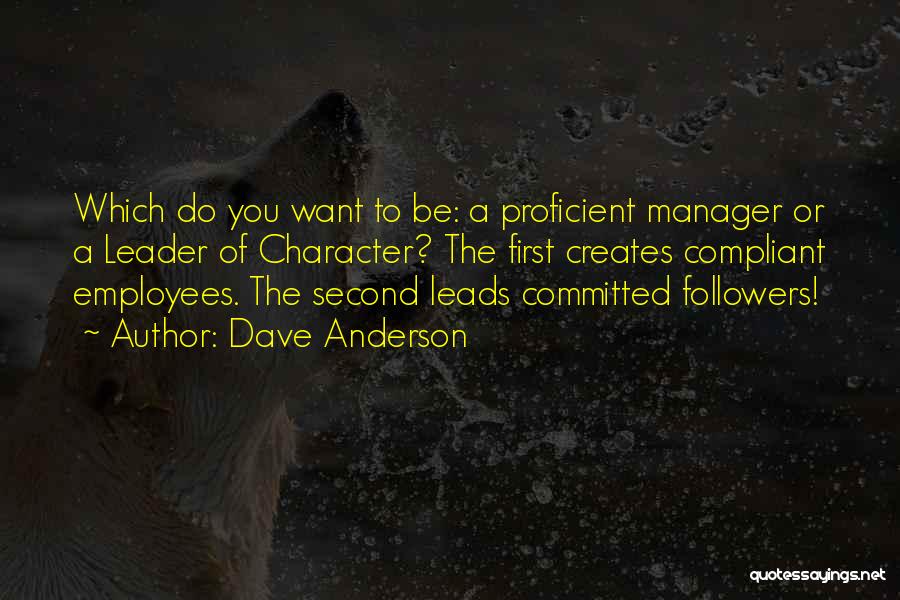 Dave Anderson Quotes: Which Do You Want To Be: A Proficient Manager Or A Leader Of Character? The First Creates Compliant Employees. The