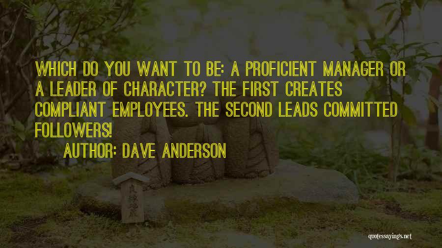 Dave Anderson Quotes: Which Do You Want To Be: A Proficient Manager Or A Leader Of Character? The First Creates Compliant Employees. The