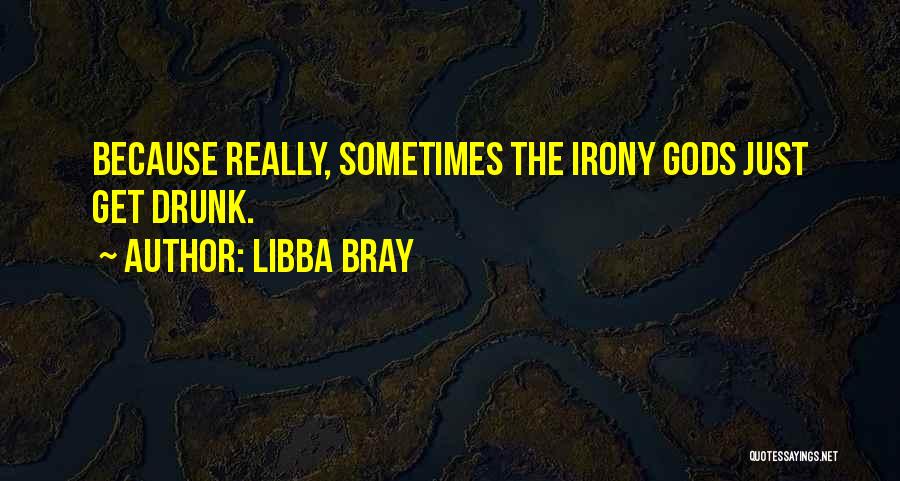 Libba Bray Quotes: Because Really, Sometimes The Irony Gods Just Get Drunk.