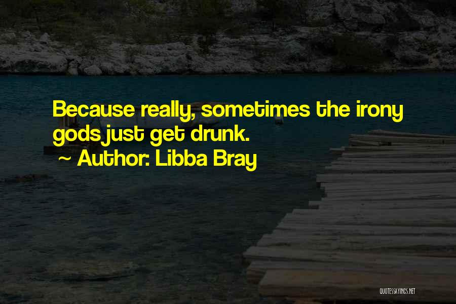 Libba Bray Quotes: Because Really, Sometimes The Irony Gods Just Get Drunk.