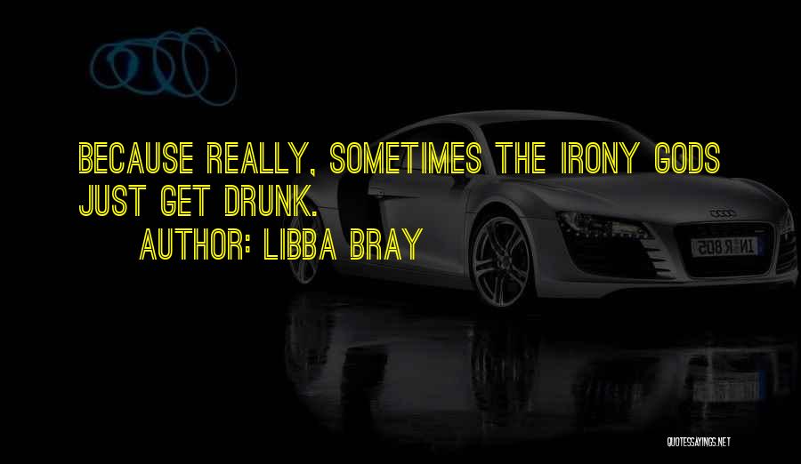 Libba Bray Quotes: Because Really, Sometimes The Irony Gods Just Get Drunk.