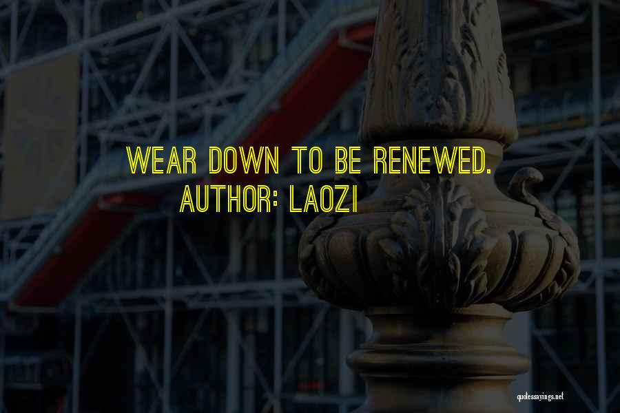 Laozi Quotes: Wear Down To Be Renewed.