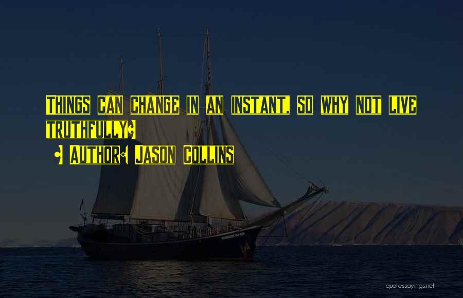 Jason Collins Quotes: Things Can Change In An Instant, So Why Not Live Truthfully?