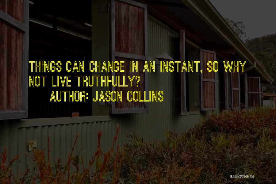 Jason Collins Quotes: Things Can Change In An Instant, So Why Not Live Truthfully?