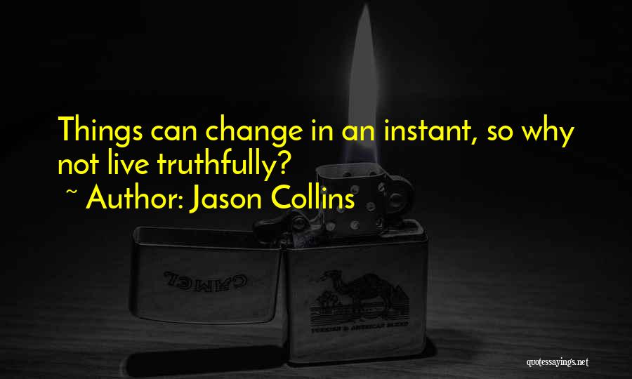 Jason Collins Quotes: Things Can Change In An Instant, So Why Not Live Truthfully?