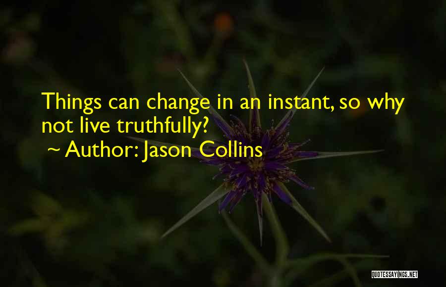 Jason Collins Quotes: Things Can Change In An Instant, So Why Not Live Truthfully?